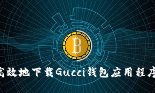 如何安全高效地下载Gucci钱包应用程序：全面指南