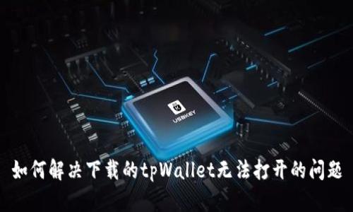 如何解决下载的tpWallet无法打开的问题
